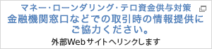 マネー・ローンダリング・テロ資金供与対策 金融機関窓口などでの取引時の情報提供にご協力ください。