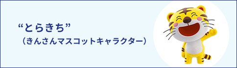”とらきち”（きんさんマスコットキャラクター）