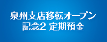 泉州支店移転オープン記念定期預金