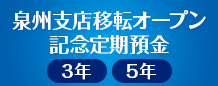 泉州支店移店オープン記念定期預金（3年・5年）