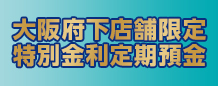 大阪府下店舗限定特別金利定期預金