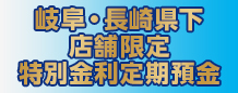 岐阜・長崎県下店舗限定特別金利定期預金
