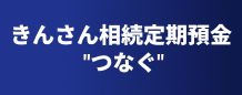 きんさん相続定期預金”つなぐ”