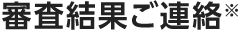 審査結果ご連絡※