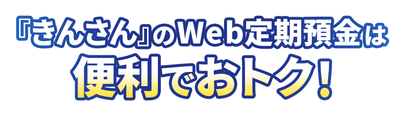 きんさんのWeb定期預金は簡単・便利