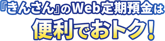 「きんさん」のWeb定期預金は便利でおトク！