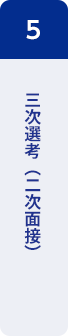 5：三次選考（二次面接）