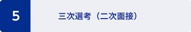 5：三次選考（二次面接）
