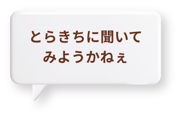 とらきちに聞いてみようかねぇ